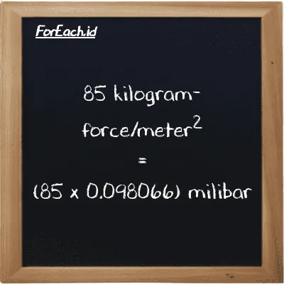 Cara konversi kilogram-force/meter<sup>2</sup> ke milibar (kgf/m<sup>2</sup> ke mbar): 85 kilogram-force/meter<sup>2</sup> (kgf/m<sup>2</sup>) setara dengan 85 dikalikan dengan 0.098066 milibar (mbar)